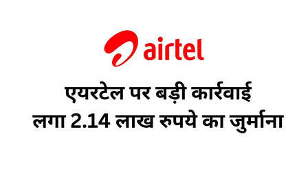 Airtel पर सरकार ने लगाया 2.14 लाख रुपये का जुर्माना, कंपनी ने कहा- हम लड़ेंगे नहीं, जुर्माना भरेंगे