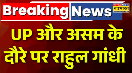 UP और Assam के दौरे पर आज राहुल गांधी