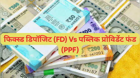 PPF बनाम FD: लॉन्ग टर्म निवेश के लिए इनमें कौन है बेहतर निवेश विकल्प? यहां समझें पूरी बात