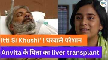 Itti Si Khushi update टेंशन में पूरा परिवार अनविता के पापा का होने वाला है लिवर ट्रांसप्लांट