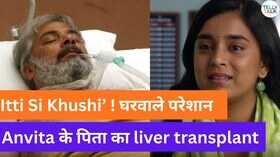 Itti Si Khushi update टेंशन में पूरा परिवार अनविता के पापा का होने वाला है लिवर ट्रांसप्लांट