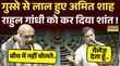 Rahul Gandhi को सदन में शाह ने दिया ऐसा तगड़ा जवाब सब हैरान 