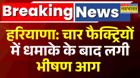 हरियाणा में चार फैक्ट्रियों में धमाके के बाद लगी भीषण आग