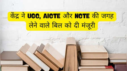 Edcuation News: केंद्र ने UGC, AICTE और NCTE की जगह लेने वाले बिल को दी मंजूरी, जानें क्या पड़ेगा असर