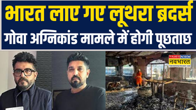 Goa Nightclub Fire Case  भारत लाए गए Luthra Brothers गोवा अग्निकांड मामले में होगी पूछताछ