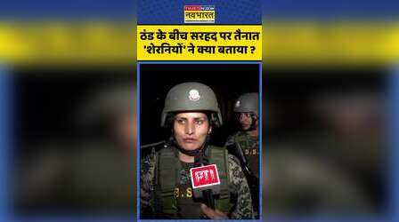 ठंड के बीच सरहद पर तैनात 'शेरनियों' ने क्या बताया ?