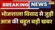 Breaking News  भोजशाला विवाद से जुड़ी आज की बहुत बड़ी खबर आज परिसर में पूजा और नमाज भी की जाएगी