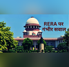 लगता है खरीदारों की बजाय बिल्डरों की कर रही मदद सुप्रीम कोर्ट ने RERA की कार्यप्रणाली पर जताई सख्त नाराजगी