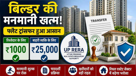 UP RERA का ऐतिहासिक फैसला: अब बिल्डर की मनमानी खत्म, सिर्फ ₹1000 में होगा फ्लैट ट्रांसफर