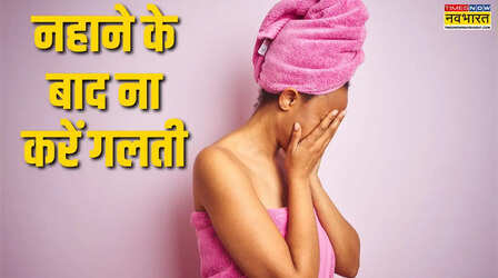 नहाने के तुरंत बाद भूलकर भी ना करें ये 6 काम, छोटी सी गलती से हो सकता है बड़ा नुकसान