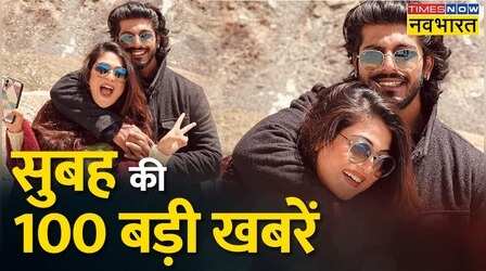सुबह की 100 बड़ी खबरें