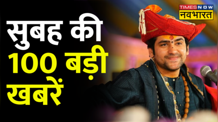 सुबह की 100 बड़ी खबरें
